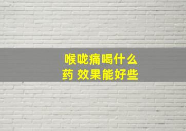 喉咙痛喝什么药 效果能好些